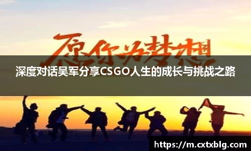 深度对话吴军分享CSGO人生的成长与挑战之路