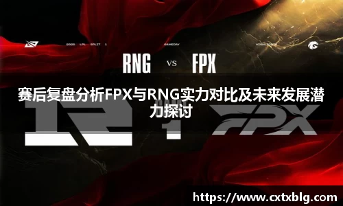 赛后复盘分析FPX与RNG实力对比及未来发展潜力探讨