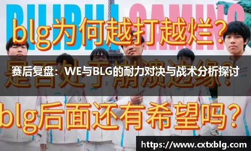 赛后复盘：WE与BLG的耐力对决与战术分析探讨