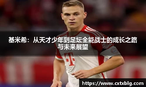 基米希：从天才少年到足坛全能战士的成长之路与未来展望