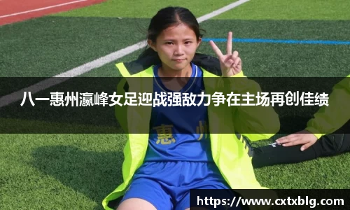 八一惠州瀛峰女足迎战强敌力争在主场再创佳绩