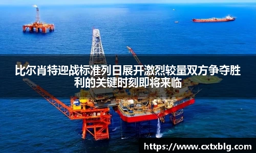 比尔肖特迎战标准列日展开激烈较量双方争夺胜利的关键时刻即将来临