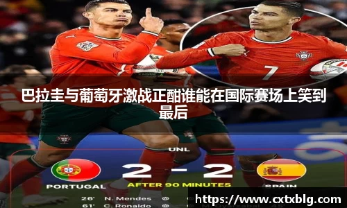 巴拉圭与葡萄牙激战正酣谁能在国际赛场上笑到最后