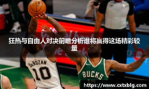 狂热与自由人对决前瞻分析谁将赢得这场精彩较量