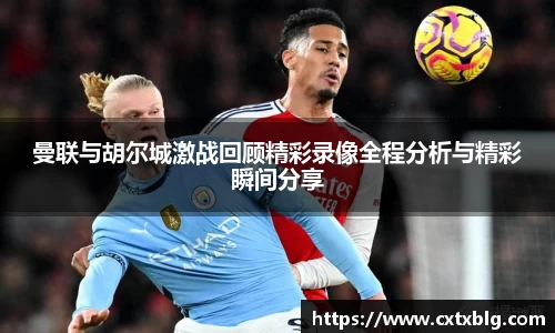 曼联与胡尔城激战回顾精彩录像全程分析与精彩瞬间分享