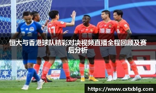 恒大与香港球队精彩对决视频直播全程回顾及赛后分析