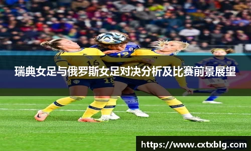 瑞典女足与俄罗斯女足对决分析及比赛前景展望