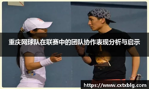重庆网球队在联赛中的团队协作表现分析与启示